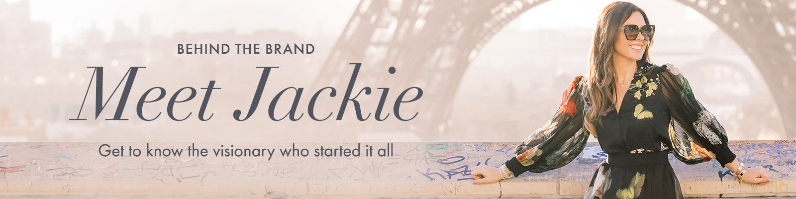 Behind the Brand. Meet Jackie. Get to know the visionary who started it all